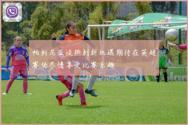 帕利尼亚谈热刺新机遇期待在英超赛场尽情享受比赛乐趣