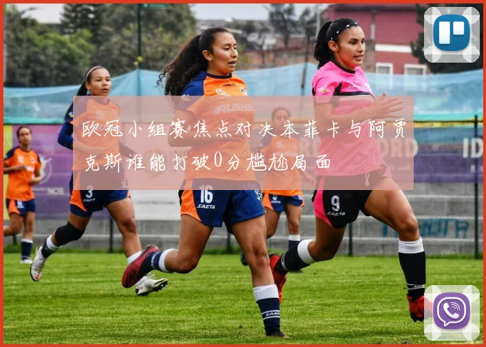 欧冠小组赛焦点对决本菲卡与阿贾克斯谁能打破0分尴尬局面