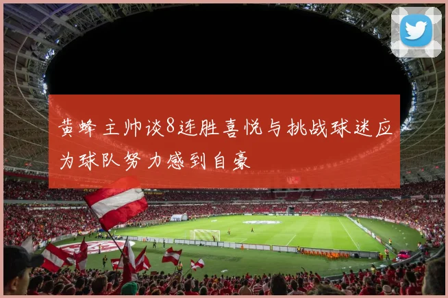 黄蜂主帅谈8连胜喜悦与挑战球迷应为球队努力感到自豪