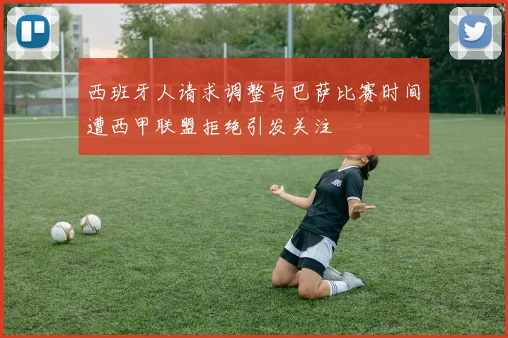 西班牙人请求调整与巴萨比赛时间遭西甲联盟拒绝引发关注