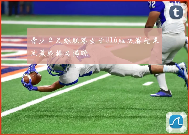 青少年足球联赛女子U16组决赛结果及最终排名揭晓