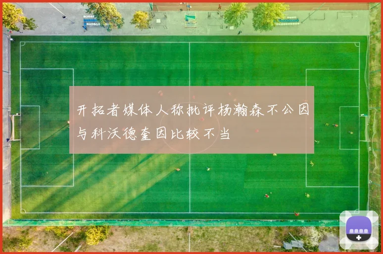 开拓者媒体人称批评杨瀚森不公因与科沃德奎因比较不当