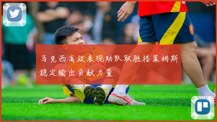 马克西高效表现助队取胜格莱姆斯稳定输出贡献力量