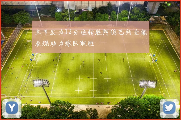 末节发力12分逆转胜阿德巴约全能表现助力球队取胜