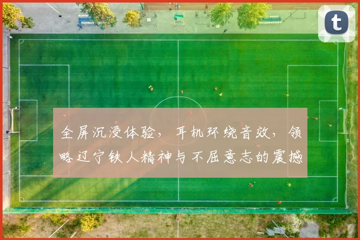 全屏沉浸体验，耳机环绕音效，领略辽宁铁人精神与不屈意志的震撼之旅