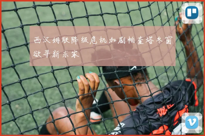西汉姆联降级危机加剧帕奎塔冬窗欲寻新东家