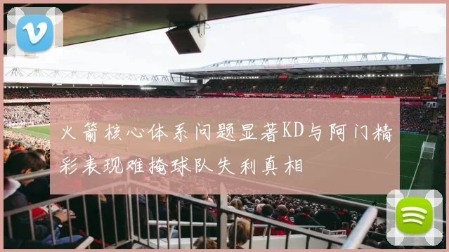火箭核心体系问题显著KD与阿门精彩表现难掩球队失利真相