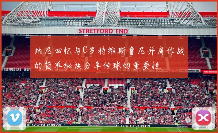 纳尼回忆与C罗特维斯鲁尼并肩作战的简单秘诀分享传球的重要性