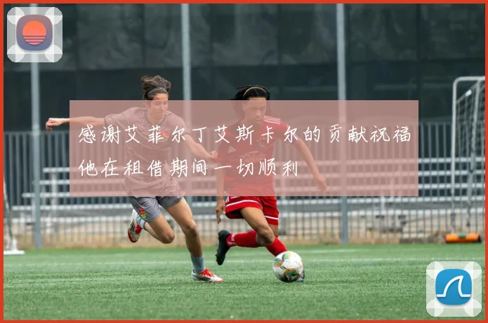 感谢艾菲尔丁艾斯卡尔的贡献祝福他在租借期间一切顺利