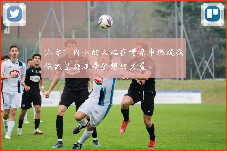 比尔：内心的火焰在嘈杂中燃烧我依然坚持追寻梦想的力量
