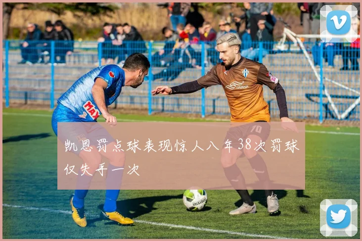 凯恩罚点球表现惊人八年38次罚球仅失手一次