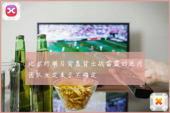 比尔对明日背靠背出战雷霆的医疗团队决定表示不确定