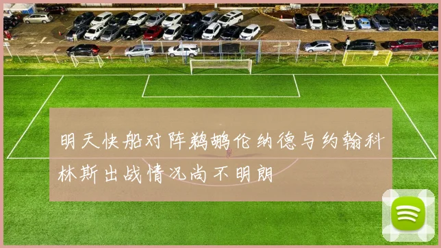 明天快船对阵鹈鹕伦纳德与约翰科林斯出战情况尚不明朗