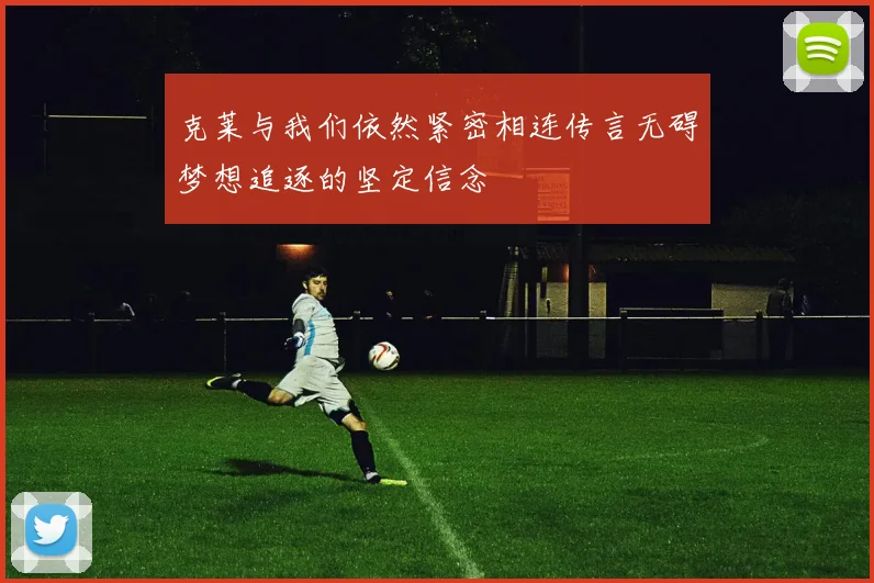 克莱与我们依然紧密相连传言无碍梦想追逐的坚定信念