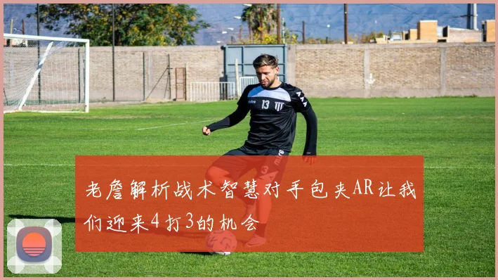 老詹解析战术智慧对手包夹AR让我们迎来4打3的机会