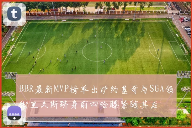 BBR最新MVP榜单出炉约基奇与SGA领衔里夫斯跻身前四哈滕紧随其后