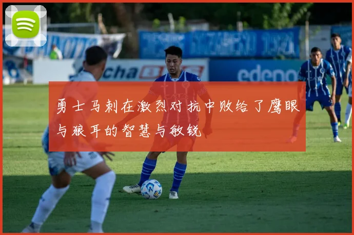 勇士马刺在激烈对抗中败给了鹰眼与狼耳的智慧与敏锐